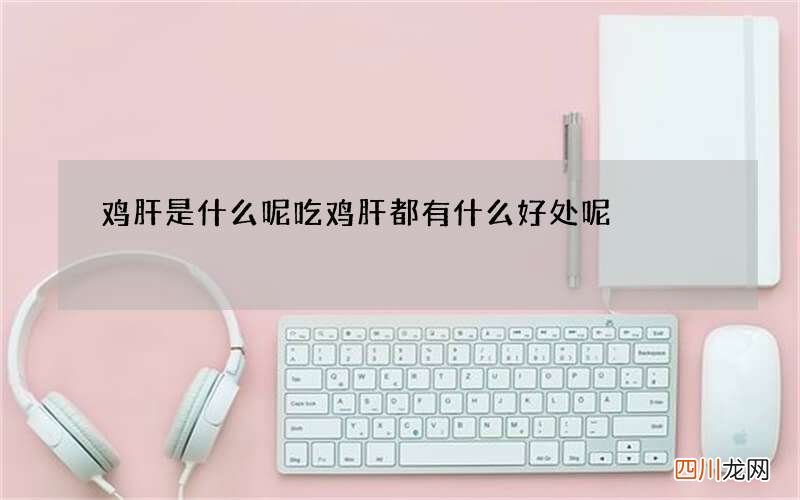 鸡肝是什么呢 吃鸡肝都有什么好处呢