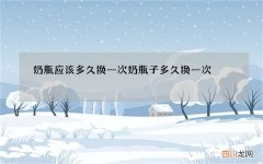 奶瓶应该多久换一次 奶瓶子多久换一次