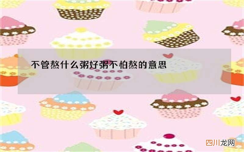 不管熬什么粥 好粥不怕熬的意思