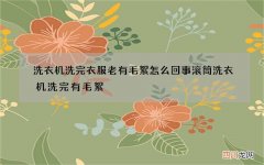 洗衣机洗完衣服老有毛絮怎么回事 滚筒洗衣机洗完有毛絮