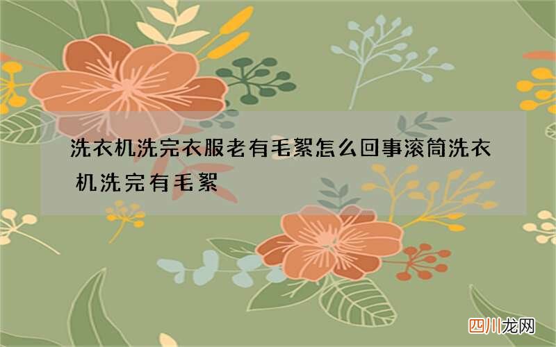 洗衣机洗完衣服老有毛絮怎么回事 滚筒洗衣机洗完有毛絮