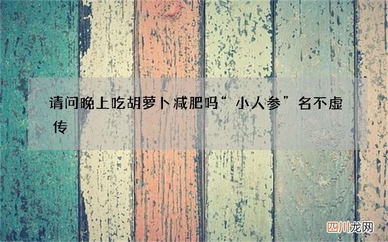 请问晚上吃胡萝卜减肥吗 “小人参”名不虚传