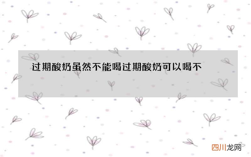 过期酸奶虽然不能喝 过期酸奶可以喝不