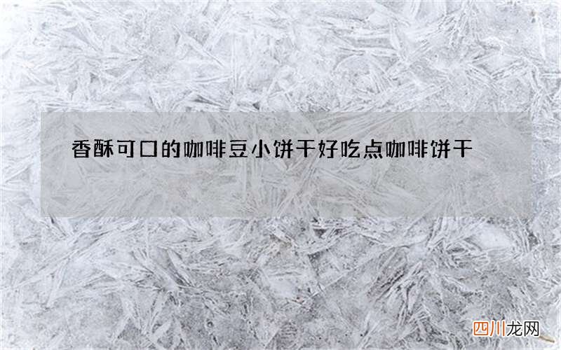 香酥可口的咖啡豆小饼干 好吃点咖啡饼干