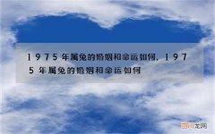 1975年属兔的婚姻和命运如何，1975年属兔的婚姻和命运如何