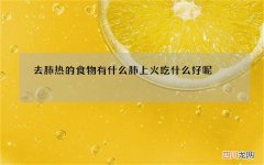 去肺热的食物有什么 肺上火吃什么好呢