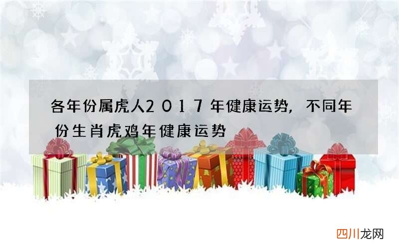 各年份属虎人2017年健康运势,不同年份生肖虎鸡年健康运势