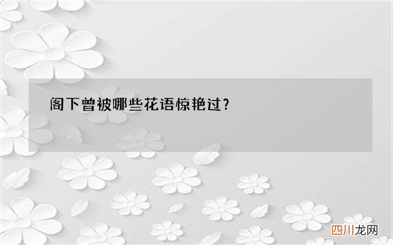 阁下曾被哪些花语惊艳过？