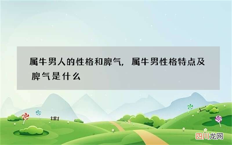 属牛男人的性格和脾气,属牛男性格特点及脾气是什么