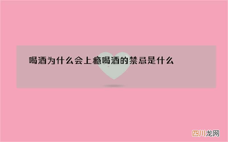喝酒为什么会上瘾 喝酒的禁忌是什么