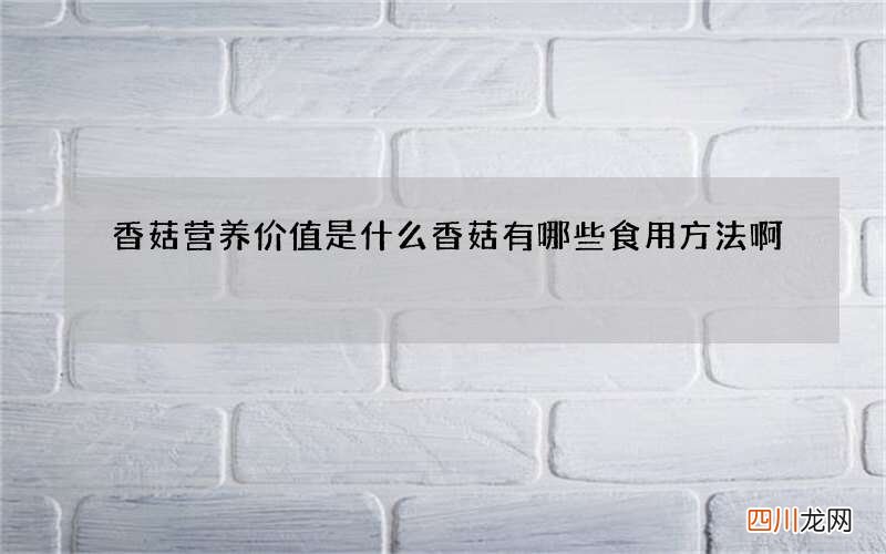 香菇营养价值是什么 香菇有哪些食用方法啊