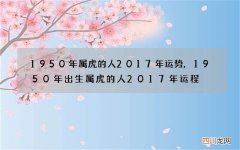 1950年属虎的人2017年运势,1950年出生属虎的人2017年运程