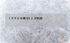 1990年属马32岁婚姻，1990年出生的属马人的婚姻与命运？