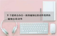 9个超适合办公一族的瑜伽拉筋动作 简单的瑜伽拉筋动作