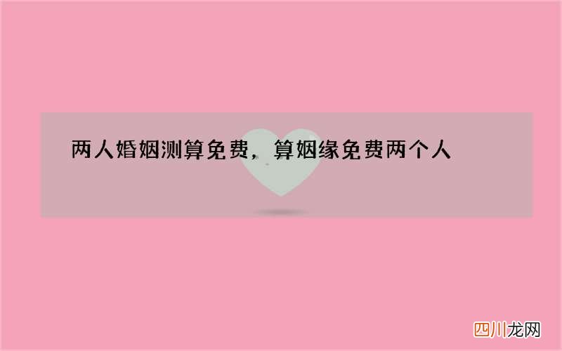 两人婚姻测算免费，算姻缘免费两个人