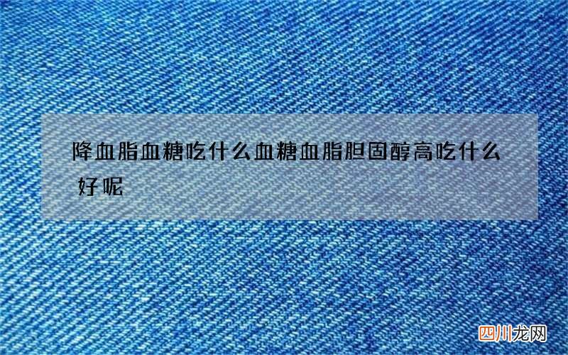 降血脂血糖吃什么 血糖血脂胆固醇高吃什么好呢