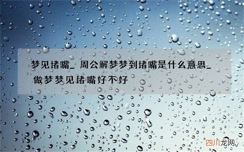 梦见堵嘴_周公解梦梦到堵嘴是什么意思_做梦梦见堵嘴好不好