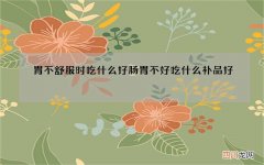 胃不舒服时吃什么好 肠胃不好吃什么补品好