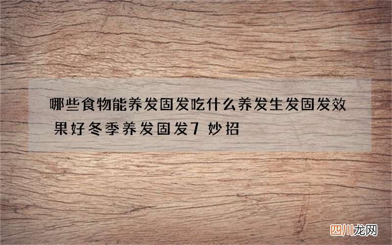 哪些食物能养发固发 吃什么养发生发固发效果好冬季养发固发7妙招