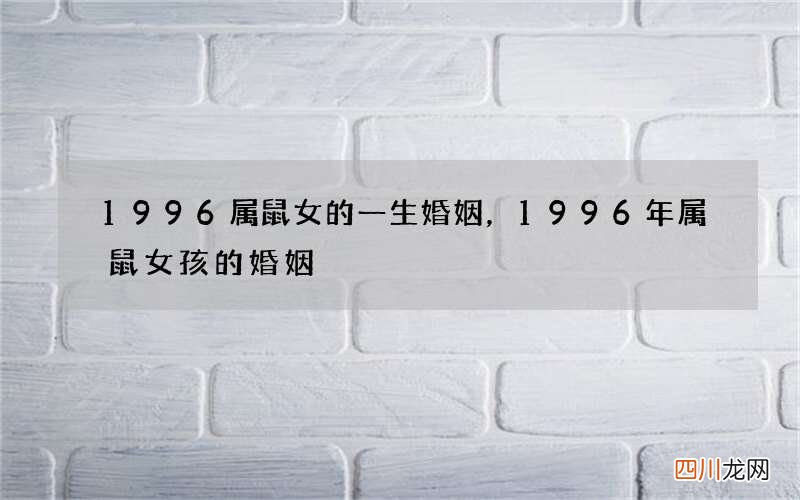 1996属鼠女的一生婚姻，1996年属鼠女孩的婚姻