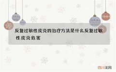 反复过敏性皮炎的治疗方法是什么 反复过敏性皮炎危害