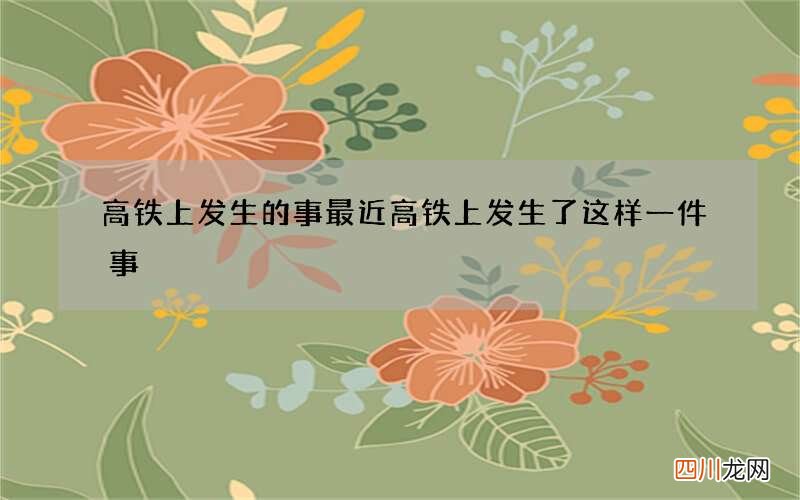 高铁上发生的事 最近高铁上发生了这样一件事