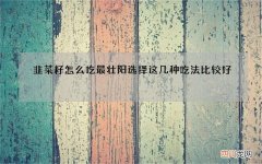 韭菜籽怎么吃最壮阳 选择这几种吃法比较好
