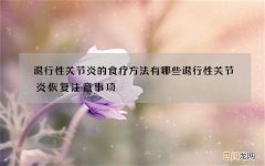 退行性关节炎的食疗方法有哪些 退行性关节炎恢复注意事项