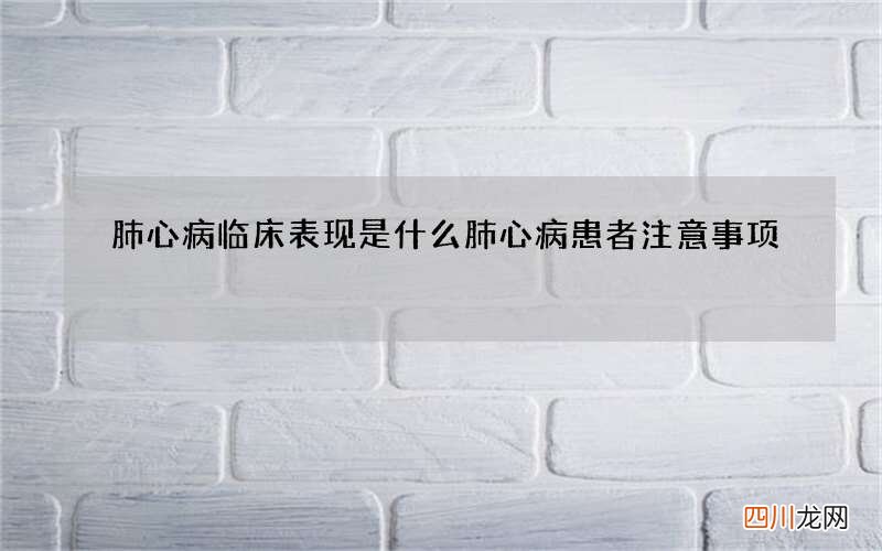 肺心病临床表现是什么 肺心病患者注意事项