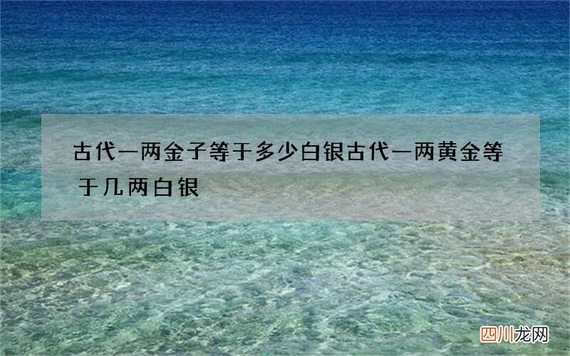 古代一两金子等于多少白银 古代一两黄金等于几两白银