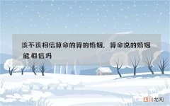 该不该相信算命的算的婚姻，算命说的婚姻能相信吗