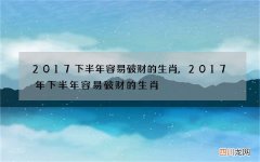 2017下半年容易破财的生肖,2017年下半年容易破财的生肖