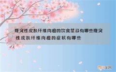 隆突性皮肤纤维肉瘤的饮食禁忌有哪些 隆突性皮肤纤维肉瘤的症状有哪些