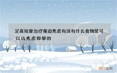 足底按摩治疗强迫焦虑 有没有什么食物是可以抗焦虑抑郁的