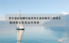 养生食材有哪些 春季养生食材推荐六种养生食材帮女性养出好身体