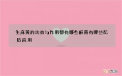 生麻黄的功效与作用都有哪些 麻黄有哪些配伍应用