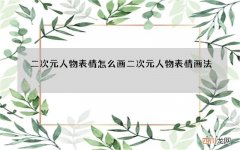 二次元人物表情怎么画 二次元人物表情画法