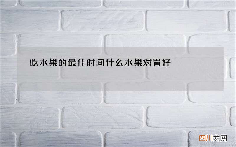 吃水果的最佳时间 什么水果对胃好