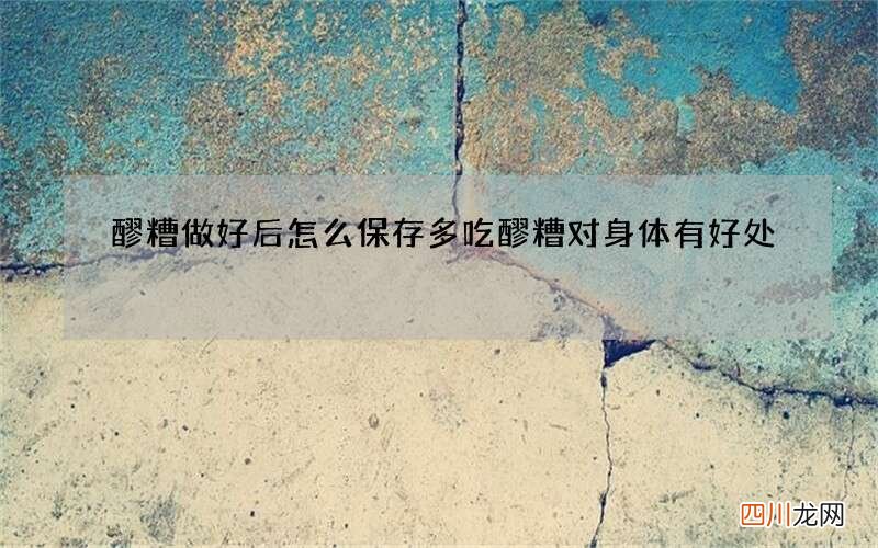 醪糟做好后怎么保存 多吃醪糟对身体有好处