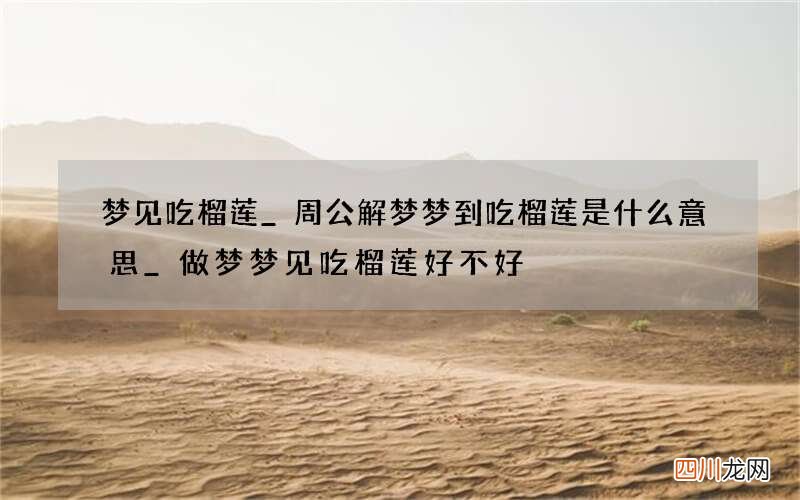 梦见吃榴莲_周公解梦梦到吃榴莲是什么意思_做梦梦见吃榴莲好不好