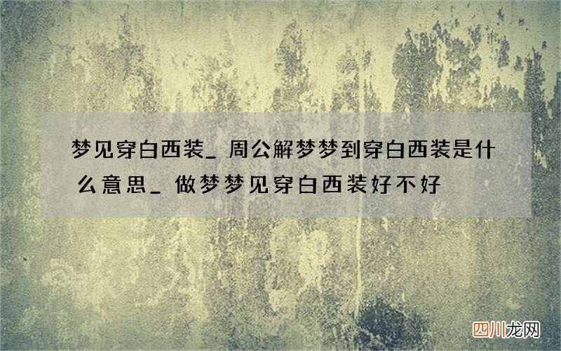 梦见穿白西装_周公解梦梦到穿白西装是什么意思_做梦梦见穿白西装好不好