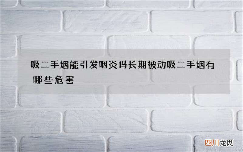 吸二手烟能引发咽炎吗长期被动吸二手烟有哪些危害