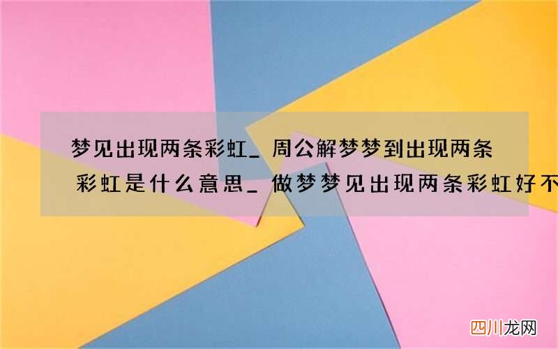 梦见出现两条彩虹_周公解梦梦到出现两条彩虹是什么意思_做梦梦见出现两条彩虹好不好