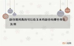 辟谷期间真的可以吃玉米吗 辟谷有哪些养生法则