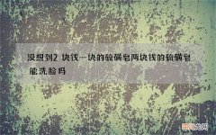 没想到2块钱一块的硫磺皂 两块钱的硫磺皂能洗脸吗