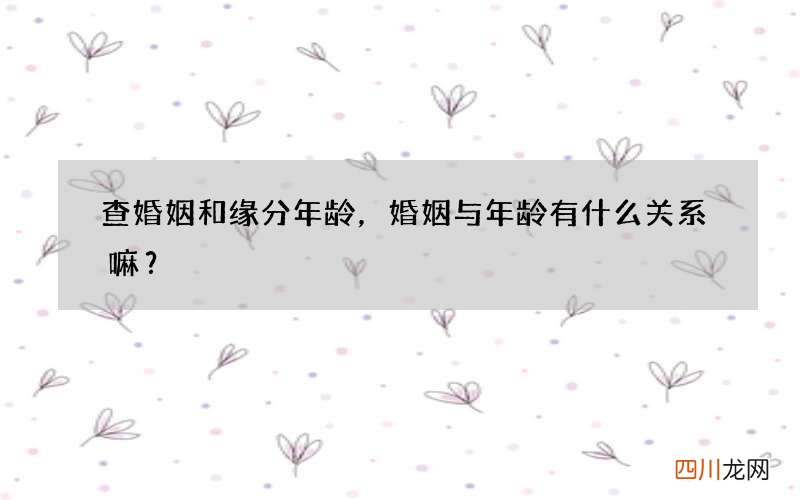 查婚姻和缘分年龄，婚姻与年龄有什么关系嘛？