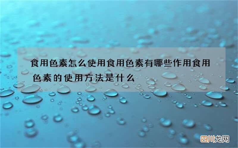 食用色素怎么使用 食用色素有哪些作用食用色素的使用方法是什么
