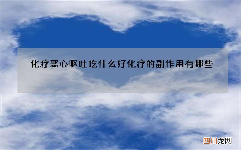 化疗恶心呕吐吃什么好化疗的副作用有哪些
