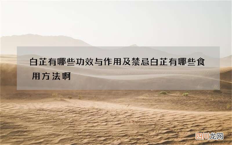 白芷有哪些功效与作用及禁忌 白芷有哪些食用方法啊