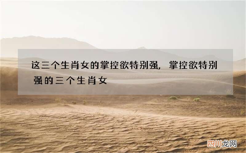 这三个生肖女的掌控欲特别强,掌控欲特别强的三个生肖女